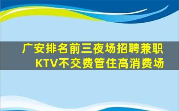 广安排名前三夜场招聘兼职KTV不交费管住高消费场